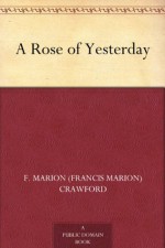 A Rose of Yesterday - F. Marion (Francis Marion) Crawford