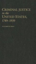 Criminal Justice in the United States, 1789-1939 - Elizabeth Dale