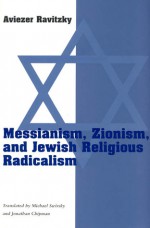 Messianism, Zionism, and Jewish Religious Radicalism - Aviezer Ravitzky, Michael Swirsky, Jonathan Chipman