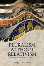 Pluralism Without Relativism: Religious Studies a la Mode - Joseph C. McLelland