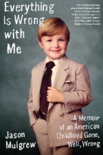 Everything Is Wrong with Me: A Memoir of an American Childhood Gone, Well, Wrong - Jason Mulgrew