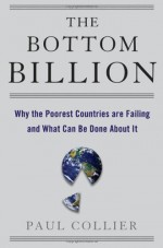 The Bottom Billion: Why the Poorest Countries Are Failing and What Can Be Done About It - Paul Collier