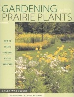 Gardening With Prairie Plants: How To Create Beautiful Native Landscapes - Sally Wasowski