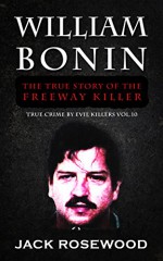 William Bonin: The True Story of The Freeway Killer: Historical Serial Killers and Murderers (True Crime by Evil Killers Book 10) - Jack Rosewood