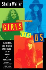 By Sheila Weller Girls Like Us: Carole King, Joni Mitchell, Carly Simon--And the Journey of a Generation (First Edition) - Sheila Weller