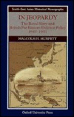 In Jeopardy: The Royal Navy and British Far Eastern Defence Policy 1945-1951 - Malcolm H. Murfett