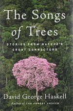 The Songs of Trees: Stories from Nature's Great Connectors - David George Haskell