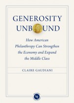 Generosity Unbound: How American Philanthropy Can Strengthen the Economy and Expand the Middle Class - Claire Gaudiani