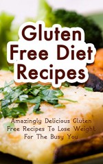 Gluten Free Diet Recipes: Amazingly Delicious Gluten Free Recipes To Lose Weight For The Busy You - Janice Anderson, Gluten Free Diet, Weight Loss, Lose Weight, Gluten Free, Gluten Free Recipes, Fast Gluten Free, Gluten Free Cookbook