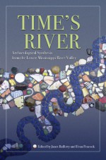 Time's River: Archaeological Syntheses from the Lower Mississippi Valley - Janet Rafferty, Evan Peacock, Hector Neff, Gayle J. Fritz, Robert C. Dunnell, Jay K. Johnson, Philip J. Carr, Amy Young, Ian W. Brown, H. Edwin Jackson, S. Homes Hogue, James H. Turner, Michael L Galaty, Carl P. Lipo, Kevin L Bruce, John R Underwood