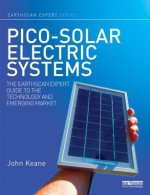 Pico-Solar Electric Systems: The Earthscan Expert Guide to the Technology and Emerging Market - John Keane