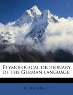 Etymological dictionary of the German language; - Friedrich Kluge