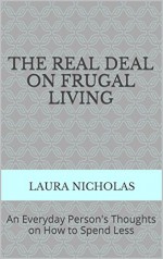 The Real Deal on Frugal Living: An Everyday Person's Thoughts on How to Spend Less - Laura Nicholas