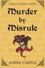 Murder by Misrule: A Francis Bacon Mystery (The Francis Bacon Mystery Series) (Volume 1) by Anna Castle (2015-10-05) - Anna Castle