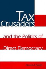 Tax Crusaders and the Politics of Direct Democracy - Daniel A. Smith