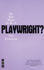 So You Want to be a Playwright?: How to write a play and get it produced - Tim Fountain