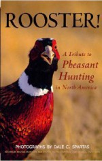 Rooster! A Tribute to Pheasant Hunting in North America - Dale C. Spartas