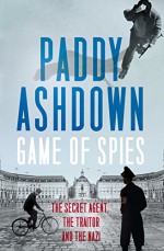 Game of Spies: The Secret Agent, the Traitor and the Nazi, Bordeaux 1942-1944 - Paddy Ashdown