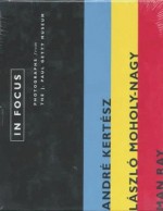 In Focus: Andre Kertesz, Laszlo Moholy-Nagy, and Man Ray: Photographs from the J. Paul Getty Museum - Weston Naef, André Kertész, Weston Naef