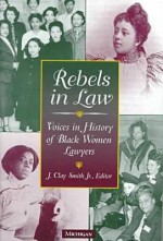 Rebels in Law: Voices in History of Black Women Lawyers - J. Clay Smith Jr.