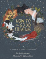 How to Be a Good Creature: A Memoir in Thirteen Animals - Sy Montgomery, Rebecca Green