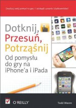 Dotknij, Przesu?, Potrz Nij. Od Pomys?u Do Gry Na iPhone'a I Ipada - Todd Moore