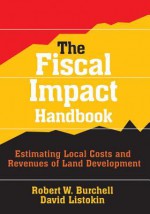 The Fiscal Impact Handbook: Estimating Local Costs and Revenues of Land Development - Robert W. Burchell, David Listokin