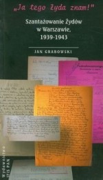 "Ja tego Żyda znam!" Szantażowanie Żydów w Warszawie, 1939-1943 - Jan Grabowski