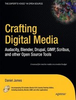 Crafting Digital Media: Audacity, Blender, Drupal, GIMP, Scribus, and other Open Source Tools - Daniel James