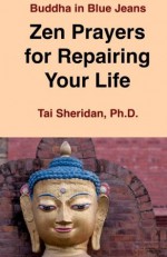 Zen Prayers For Repairing Your Life - Tai Sheridan Ph.D.