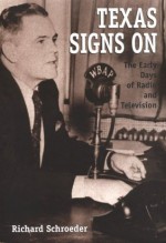 Texas Signs On: The Early Days of Radio and Television - Richard Schroeder