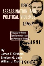 Assassination and Political Violence: A Report of the National Commission on the Causes and Prevention of Violence - James F. Kirkham, Sheldon G. Levy, William J. Crotty