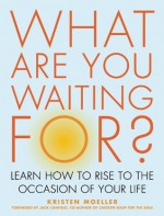 What Are You Waiting For?: Learn How to Rise to the Occasion of Your Life - Kristen Moeller, Jack Canfield