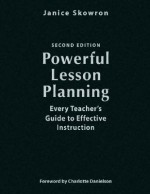 Powerful Lesson Planning: Every Teacher's Guide to Effective Instruction - Janice Skowron, Charlotte Danielson