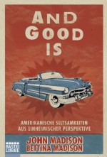 And Good Is: Amerikanische Seltsamkeiten aus einheimischer Perspektive (German Edition) - John Madison, Bettina Madison, Petra Trinkaus