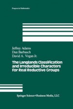 The Langlands Classification and Irreducible Characters for Real Reductive Groups - Jeffrey P. Adams, D. Barbasch, D.a. Vogan