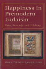 Happiness in Premodern Judaism: Virtue, Knowledge, and Well-Being - Hava Tirosh-Samuelson