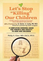 Let's Stop "Killing" Our Children: Disease Prevention Starting from the Crib - A Simplified Survival Guide for Parents and Society to Save Our Children - Philip S. Chua, Denton A. Cooley