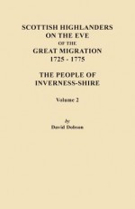 Scottish Highlanders on the Eve of the Great Migration, 1725-1775. the People of Inverness-Shire. Volume 2 - David Dobson