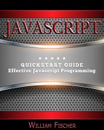 Javascript: QuickStart Guide - Effective Javascript Programming (Javascript, Programming, HTML, CSS) - William Fischer