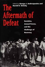 The Aftermath of Defeat: Societies, Armed Forces, and the Challenge of Recovery - George Andreopoulos