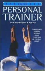 Your Personal Trainer: The Ultimate Men and Women's Guide to Getting Fit for Any Sport - Kathy Fulcher, Pat Fox