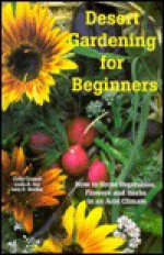 Desert Gardening for Beginners: How to Grow Vegetables, Flowers and Herbs in an Arid Climate - Cathy Cromell, Linda A. Guy, Lucy K. Bradley