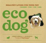 Eco Dog: Healthy Living for Your Pet - Corbett Marshall, Jim Deskevich, Aimée Herring, Thomas Mason