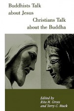 Buddhists Talk About Jesus, Christians Talk About the Buddha - Terry Muck, Rita M. Gross