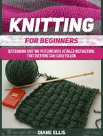 Knitting for Beginners: Outstanding Knitting Patterns With Detailed Instructions That Everyone Can Easily Follow (Knitting for Beginners, knitting for beginners free, Knitting) - Diane Ellis