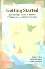 Getting Started: Reculturing Schools to Become Professional Learning Communities - Robert E. Eaker, Richard DuFour