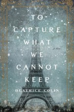 To Capture What We Cannot Keep - Beatrice Colin