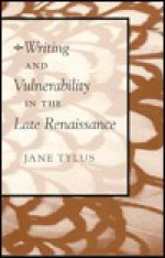 Writing and Vulnerability in the Late Renaissance - Jane Tylus