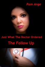 Just What The Doctor Ordered - The Follow Up - Pam Ange